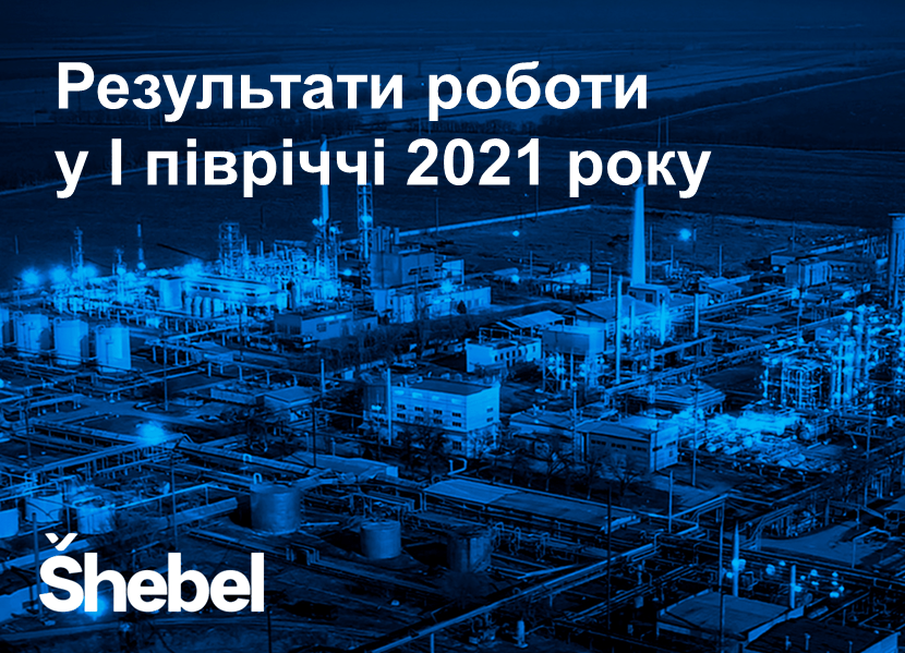 Šhebel: результати роботи у І півріччі 2021 року